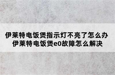 伊莱特电饭煲指示灯不亮了怎么办 伊莱特电饭煲e0故障怎么解决